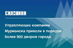 Управляющие компании Мурманска привели в порядок более 900 дворов города