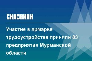 Участие в ярмарке трудоустройства приняли 83 предприятия Мурманской области