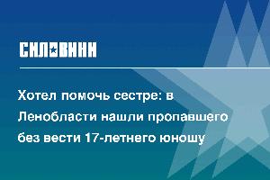 Хотел помочь сестре: в Ленобласти нашли пропавшего без вести 17-летнего юношу