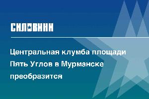 Центральная клумба площади Пять Углов в Мурманске преобразится