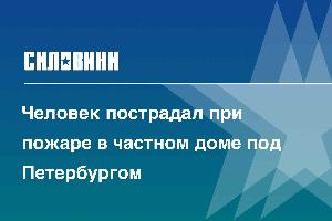 Человек пострадал при пожаре в частном доме под Петербургом