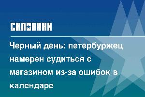 Черный день: петербуржец намерен судиться с магазином из-за ошибок в календаре