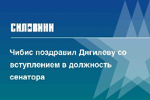 Чибис поздравил Дягилеву со вступлением в должность сенатора