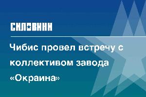 Чибис провел встречу с коллективом завода «Окраина»