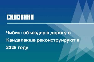 Чибис: объездную дорогу в Кандалакше реконструируют в 2025 году